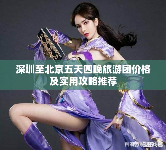 深圳至北京五天四晚旅游团价格及实用攻略推荐