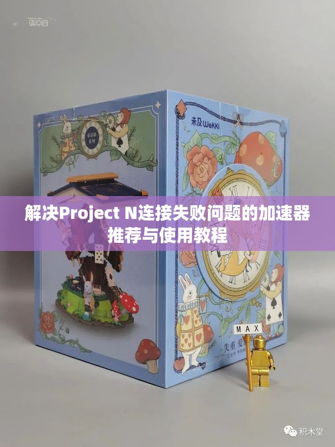 解决Project N连接失败问题的加速器推荐与使用教程
