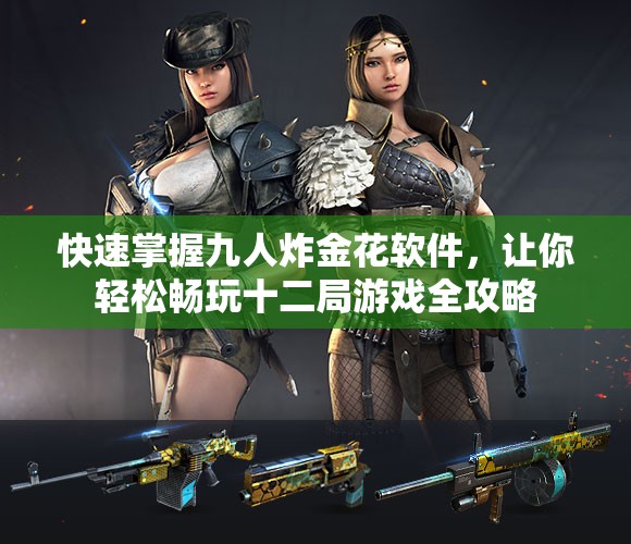 快速掌握九人炸金花软件，让你轻松畅玩十二局游戏全攻略