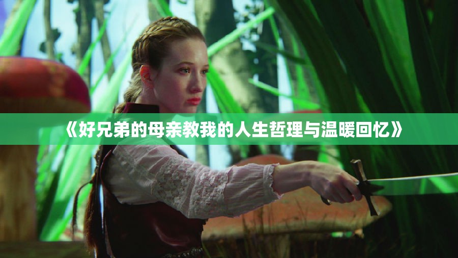 《好兄弟的母亲教我的人生哲理与温暖回忆》