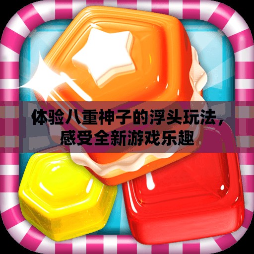 体验八重神子的浮头玩法，感受全新游戏乐趣