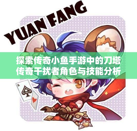 探索传奇小鱼手游中的刀塔传奇干扰者角色与技能分析