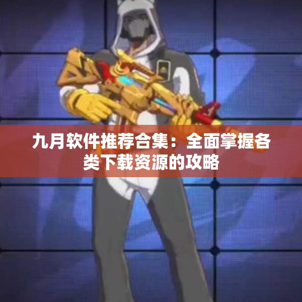 九月软件推荐合集：全面掌握各类下载资源的攻略