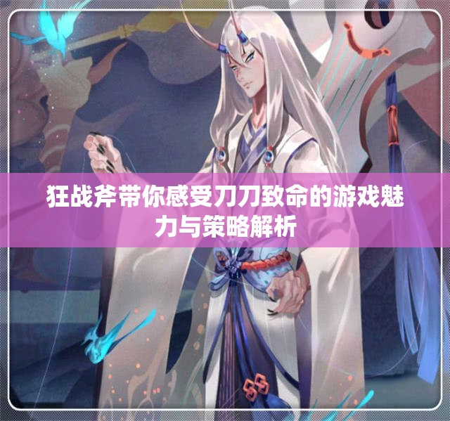狂战斧带你感受刀刀致命的游戏魅力与策略解析