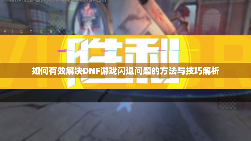 如何有效解决DNF游戏闪退问题的方法与技巧解析