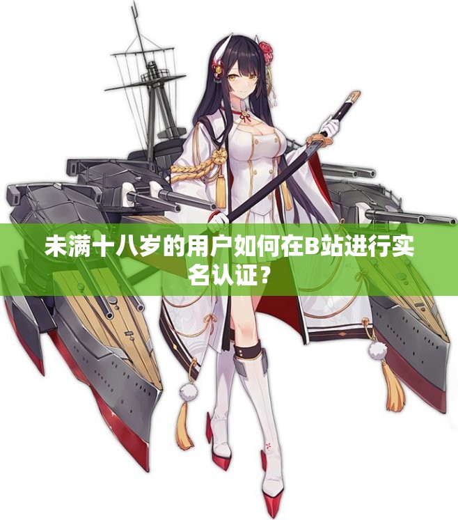 未满十八岁的用户如何在B站进行实名认证？