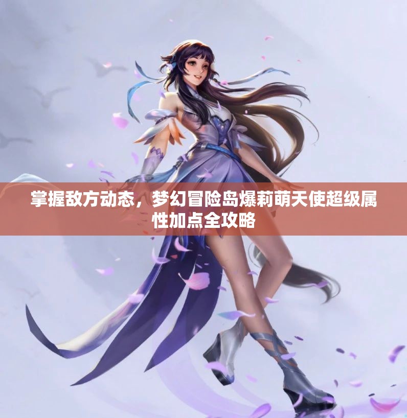 掌握敌方动态，梦幻冒险岛爆莉萌天使超级属性加点全攻略