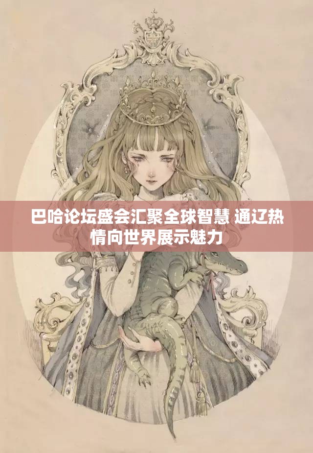 巴哈论坛盛会汇聚全球智慧 通辽热情向世界展示魅力