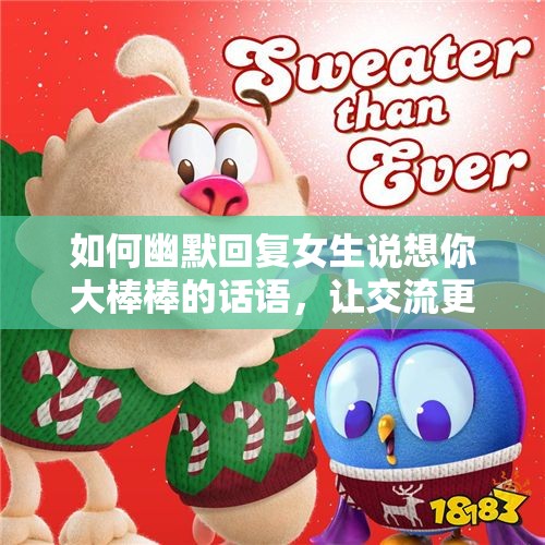 如何幽默回复女生说想你大棒棒的话语，让交流更有趣