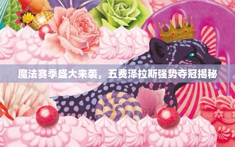 魔法赛季盛大来袭，五费泽拉斯强势夺冠揭秘
