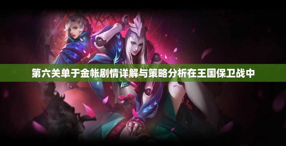 第六关单于金帐剧情详解与策略分析在王国保卫战中