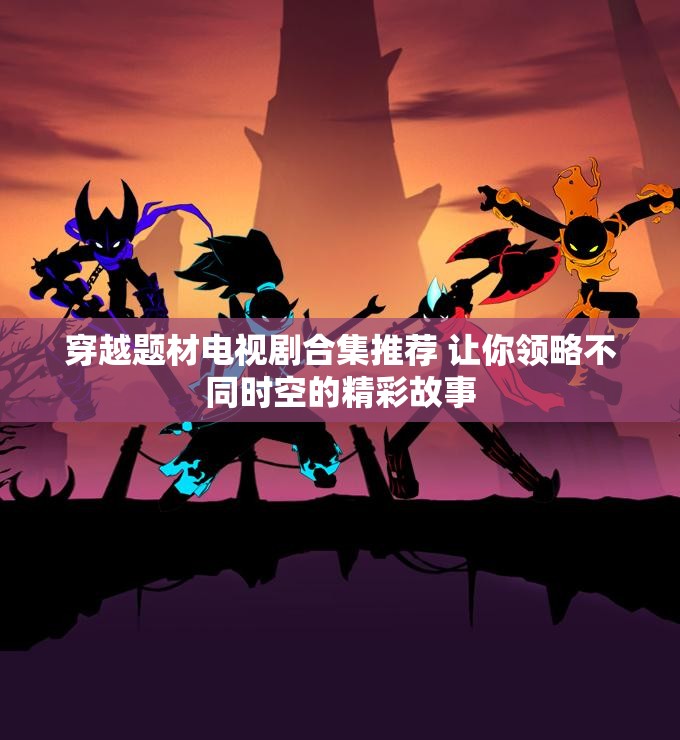 穿越题材电视剧合集推荐 让你领略不同时空的精彩故事