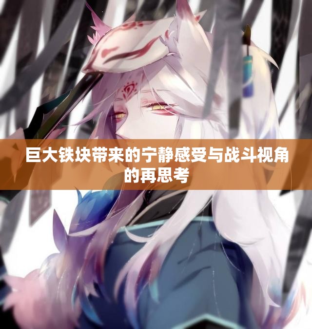 巨大铁块带来的宁静感受与战斗视角的再思考