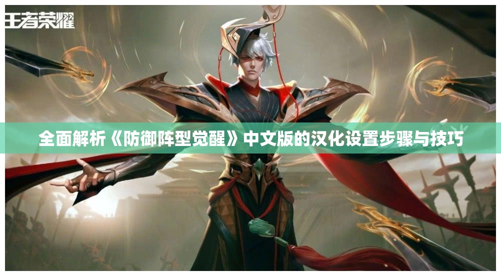 全面解析《防御阵型觉醒》中文版的汉化设置步骤与技巧