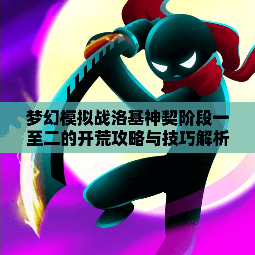 梦幻模拟战洛基神契阶段一至二的开荒攻略与技巧解析