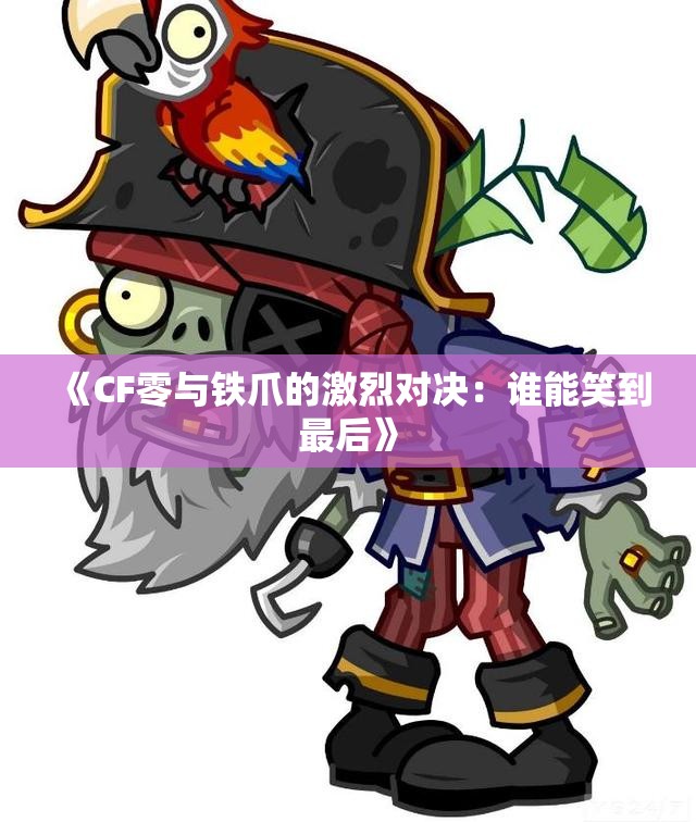 《CF零与铁爪的激烈对决：谁能笑到最后》