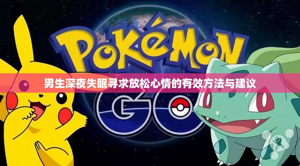 男生深夜失眠寻求放松心情的有效方法与建议