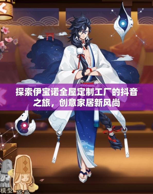 探索伊宝诺全屋定制工厂的抖音之旅，创意家居新风尚