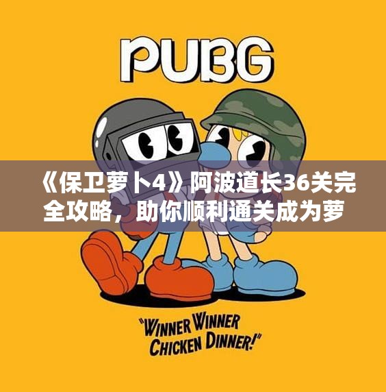 《保卫萝卜4》阿波道长36关完全攻略，助你顺利通关成为萝卜守护者！