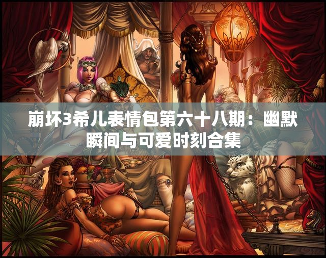 崩坏3希儿表情包第六十八期：幽默瞬间与可爱时刻合集