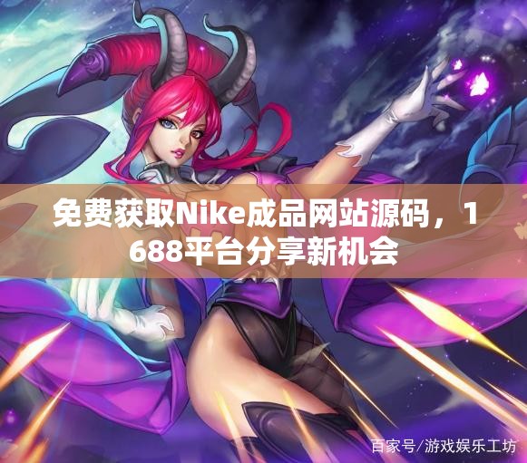 免费获取Nike成品网站源码，1688平台分享新机会