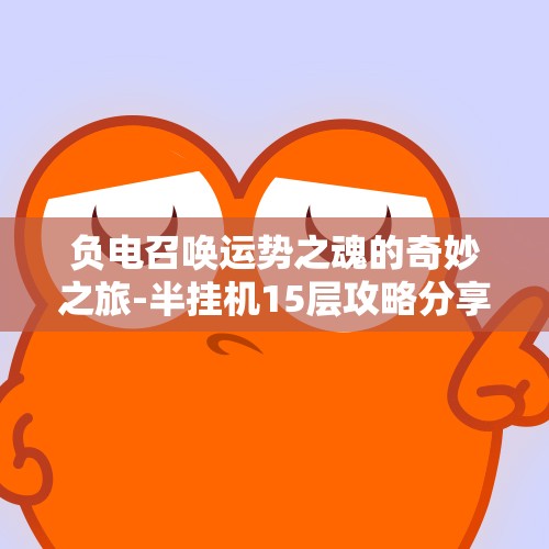 负电召唤运势之魂的奇妙之旅-半挂机15层攻略分享