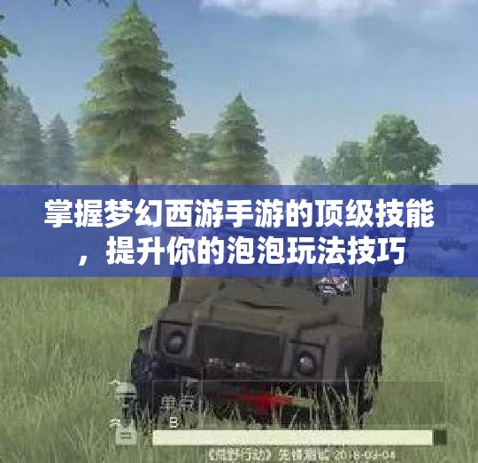 掌握梦幻西游手游的顶级技能，提升你的泡泡玩法技巧