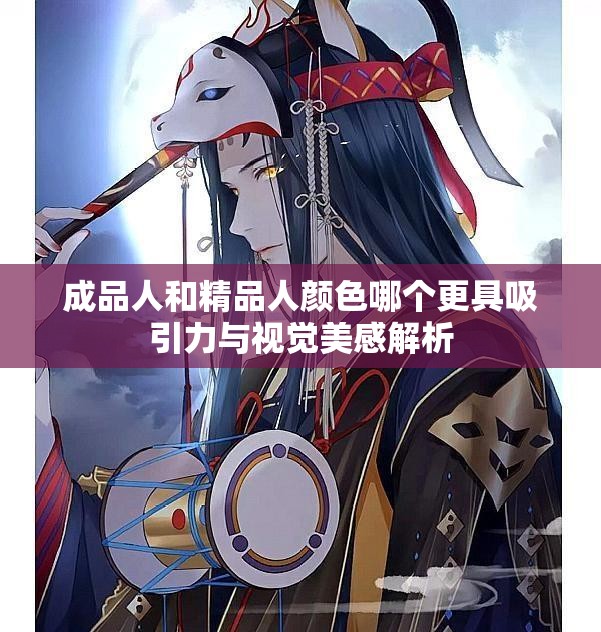 成品人和精品人颜色哪个更具吸引力与视觉美感解析