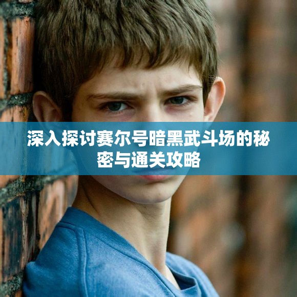 深入探讨赛尔号暗黑武斗场的秘密与通关攻略