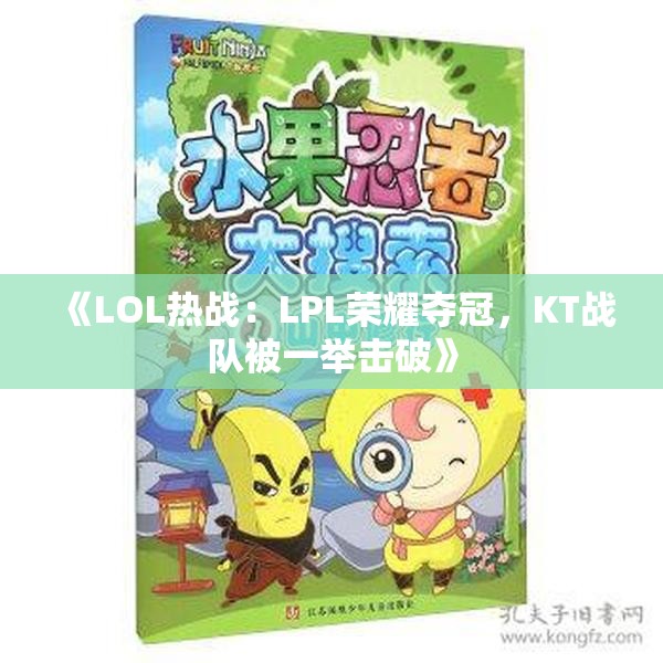《LOL热战：LPL荣耀夺冠，KT战队被一举击破》