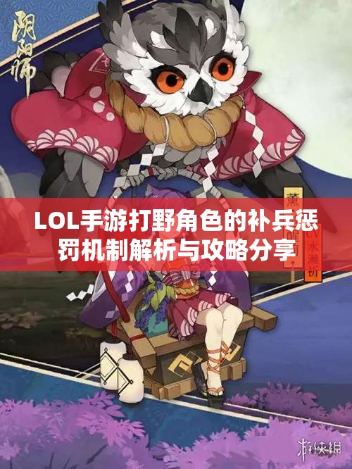LOL手游打野角色的补兵惩罚机制解析与攻略分享