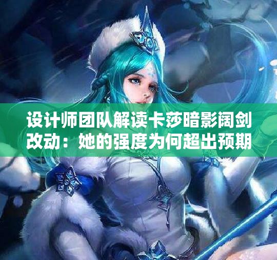 设计师团队解读卡莎暗影阔剑改动：她的强度为何超出预期