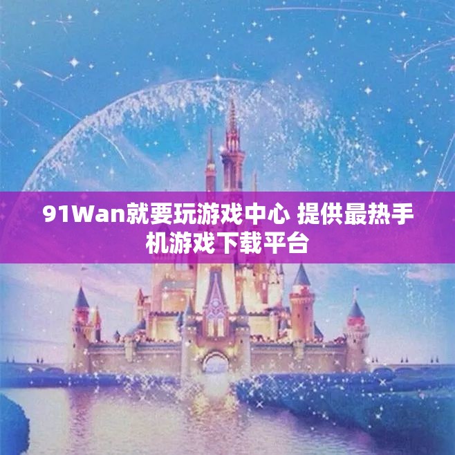 91Wan就要玩游戏中心 提供最热手机游戏下载平台