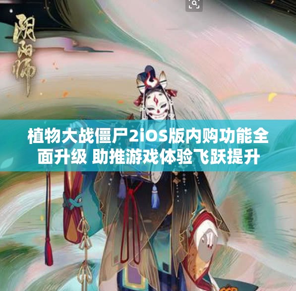 植物大战僵尸2iOS版内购功能全面升级 助推游戏体验飞跃提升