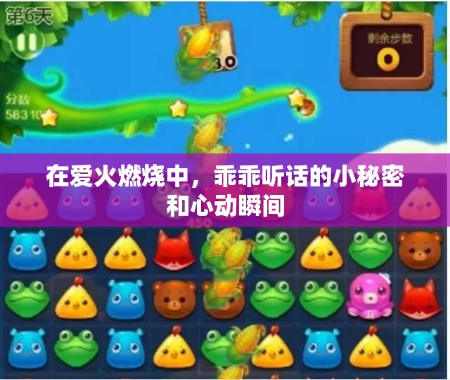 在爱火燃烧中，乖乖听话的小秘密和心动瞬间