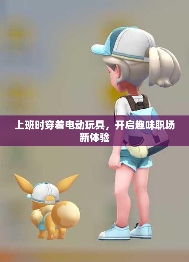 上班时穿着电动玩具，开启趣味职场新体验