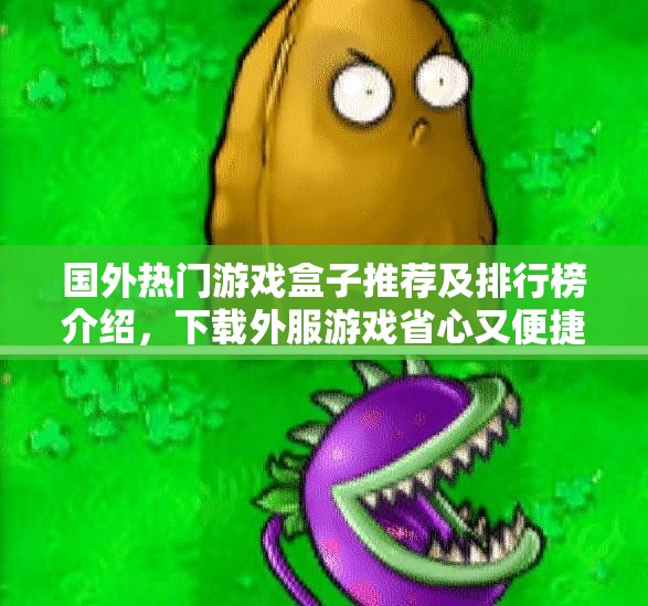国外热门游戏盒子推荐及排行榜介绍，下载外服游戏省心又便捷