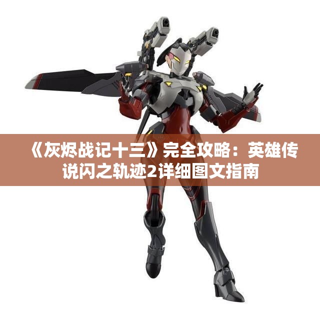 《灰烬战记十三》完全攻略：英雄传说闪之轨迹2详细图文指南