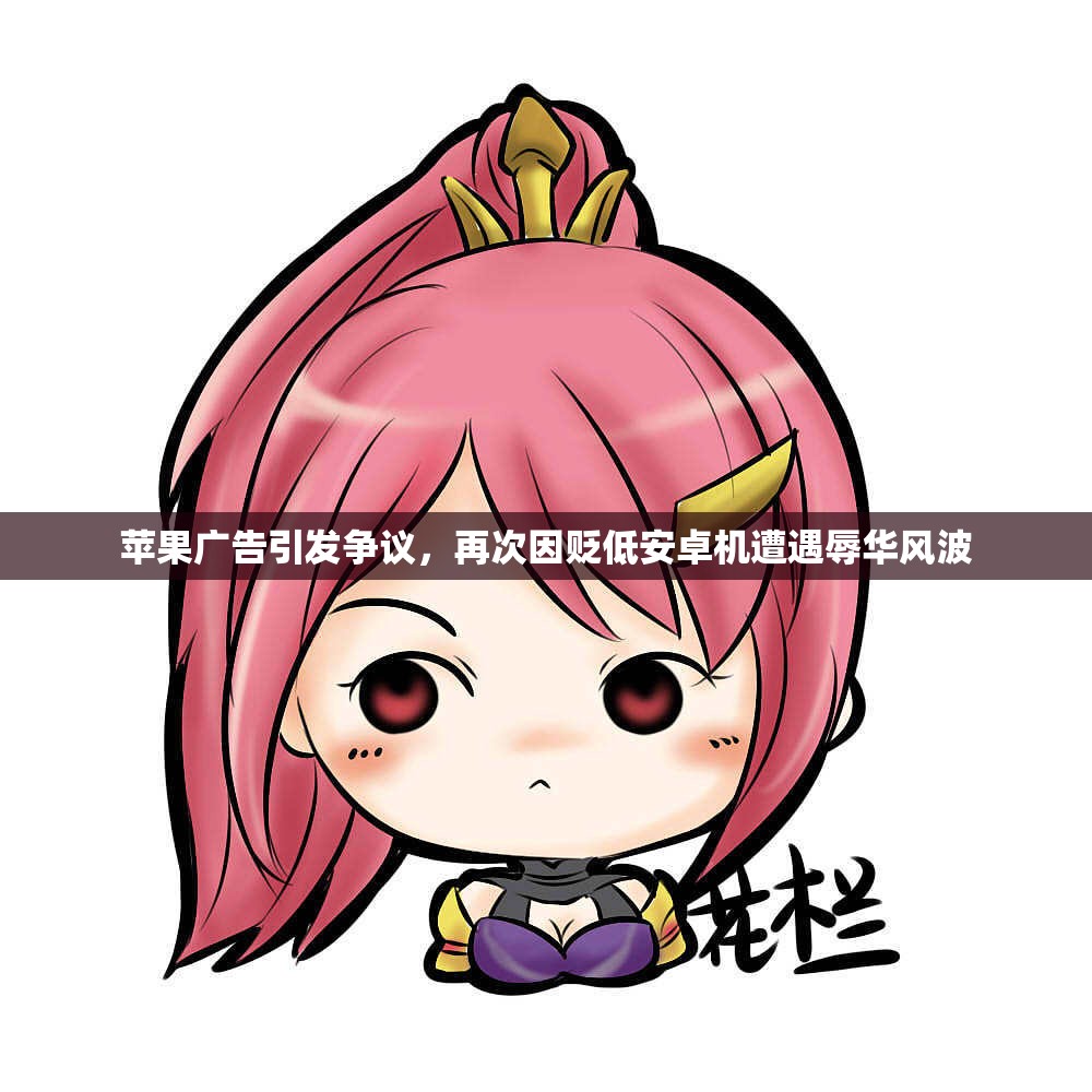 苹果广告引发争议，再次因贬低安卓机遭遇辱华风波