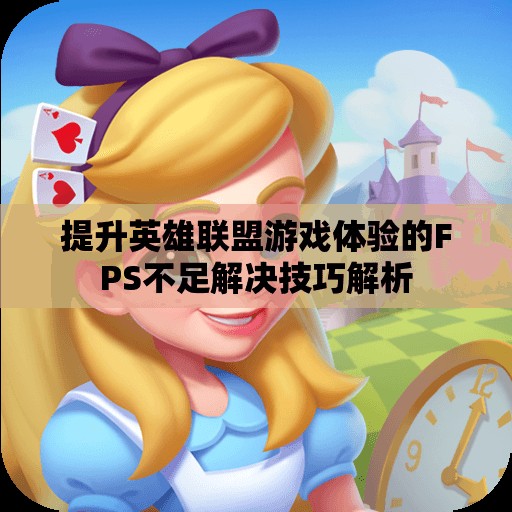 提升英雄联盟游戏体验的FPS不足解决技巧解析
