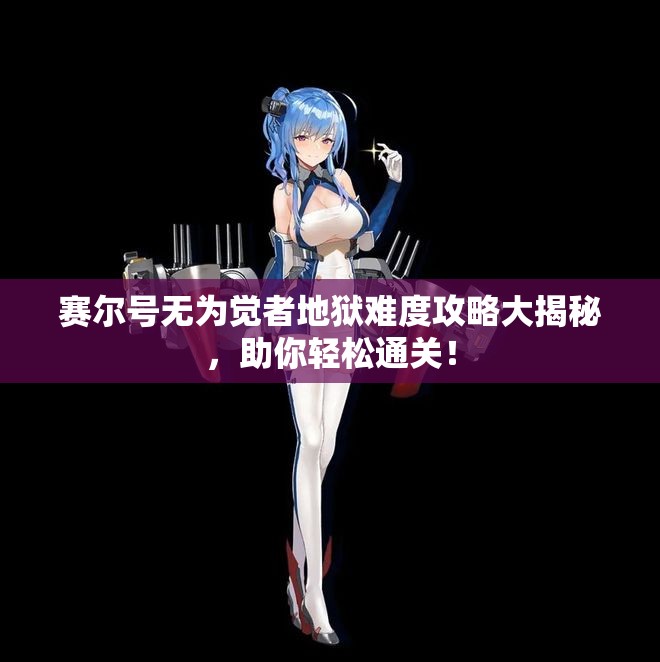 赛尔号无为觉者地狱难度攻略大揭秘，助你轻松通关！