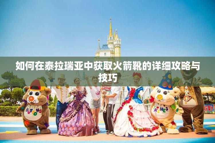 如何在泰拉瑞亚中获取火箭靴的详细攻略与技巧