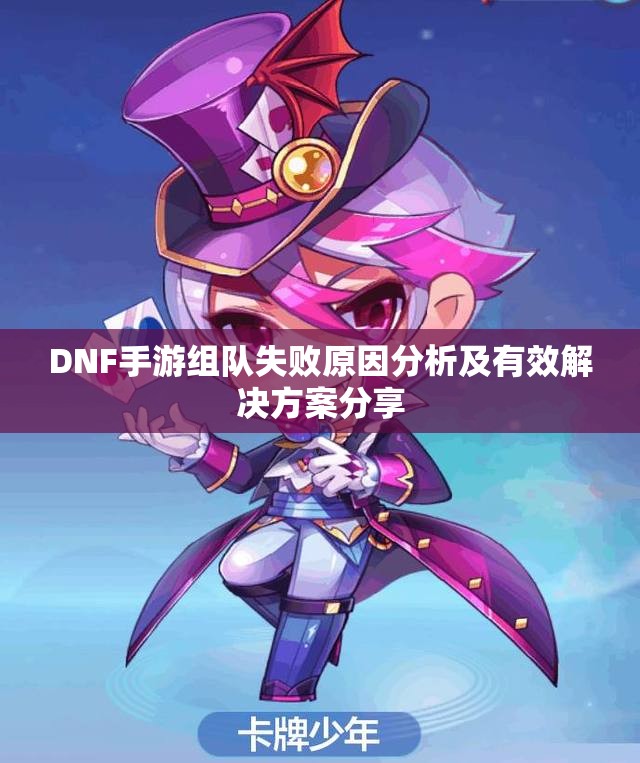 DNF手游组队失败原因分析及有效解决方案分享