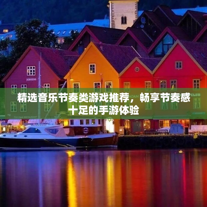 精选音乐节奏类游戏推荐，畅享节奏感十足的手游体验