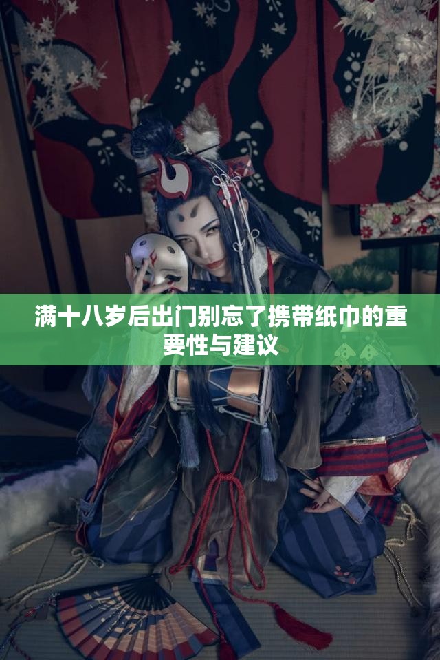 满十八岁后出门别忘了携带纸巾的重要性与建议