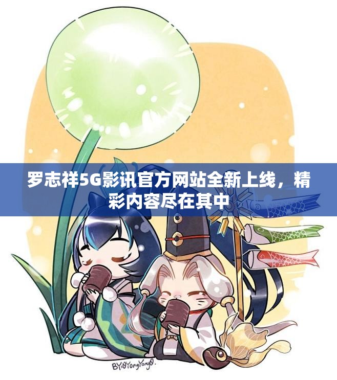 罗志祥5G影讯官方网站全新上线，精彩内容尽在其中