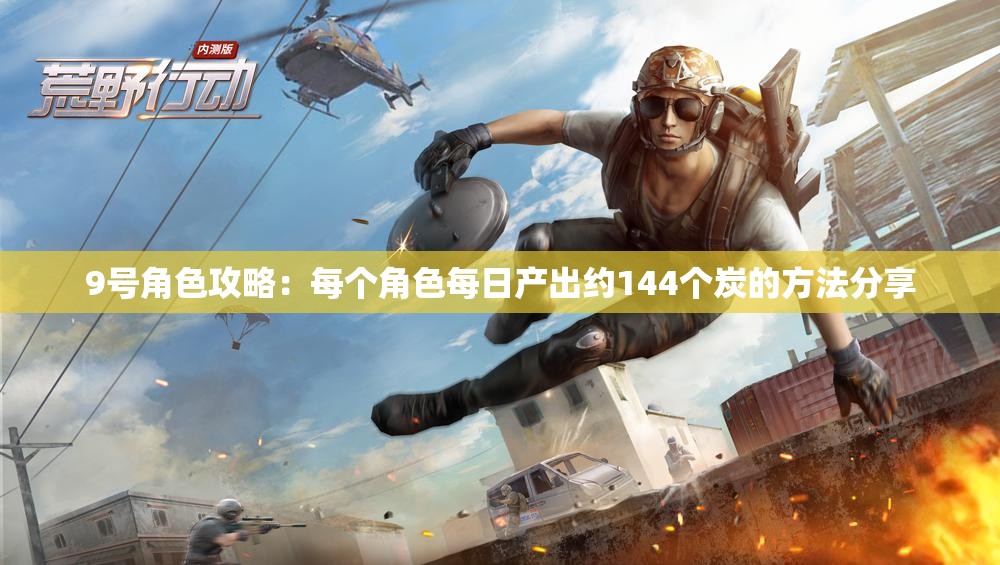 9号角色攻略：每个角色每日产出约144个炭的方法分享