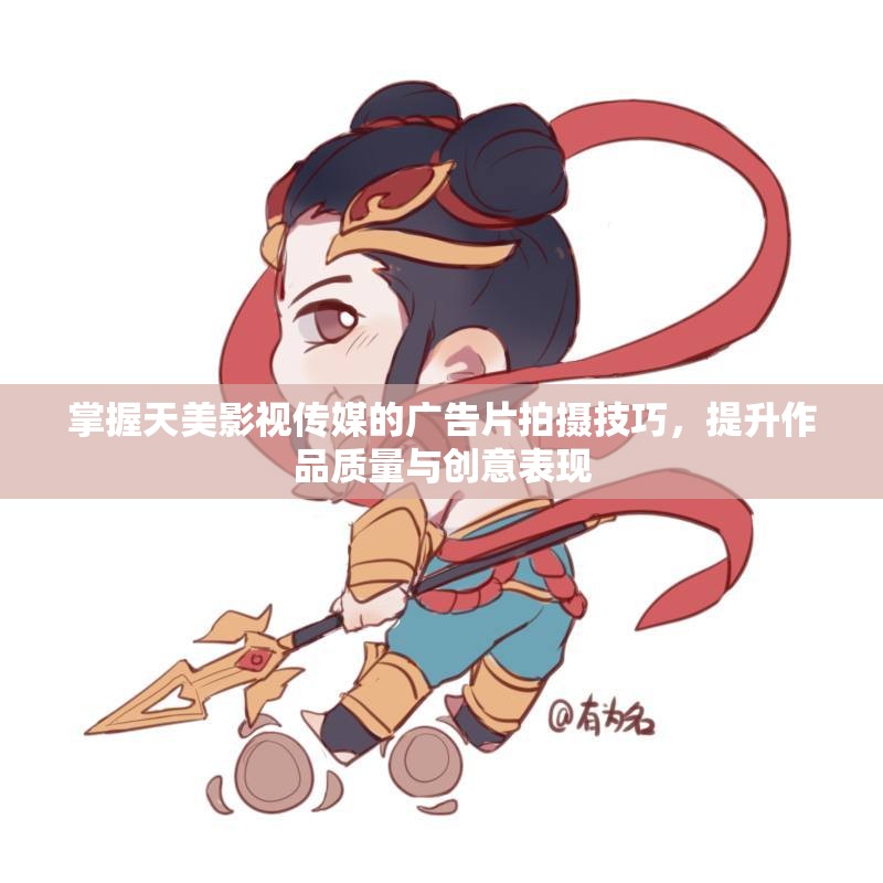 掌握天美影视传媒的广告片拍摄技巧，提升作品质量与创意表现