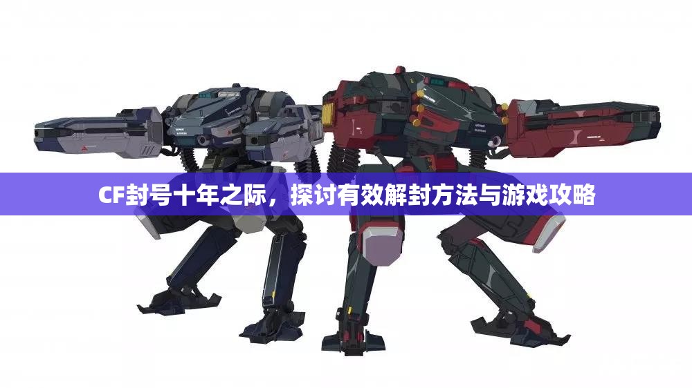 CF封号十年之际，探讨有效解封方法与游戏攻略