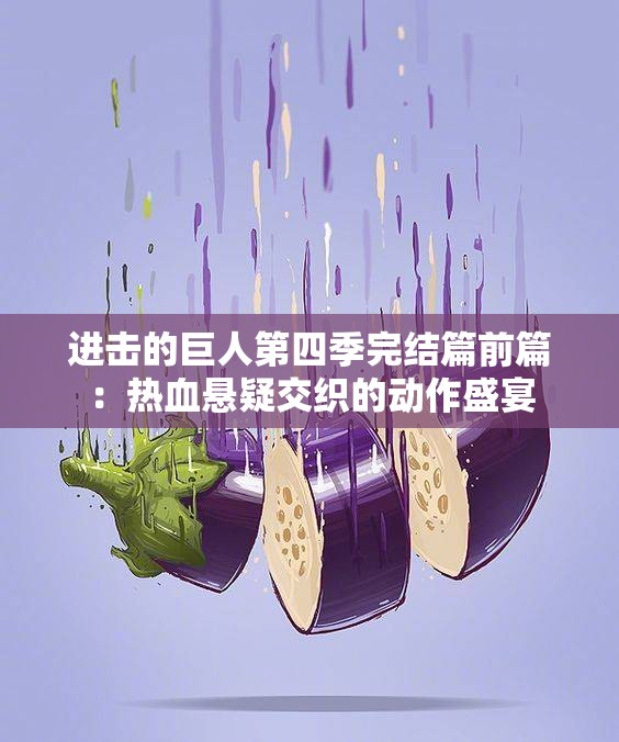 进击的巨人第四季完结篇前篇：热血悬疑交织的动作盛宴